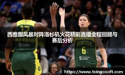 西雅图风暴对阵洛杉矶火花精彩直播全程回顾与赛后分析