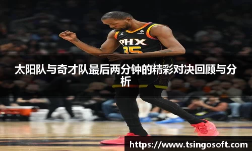 太阳队与奇才队最后两分钟的精彩对决回顾与分析