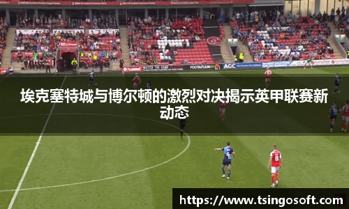 埃克塞特城与博尔顿的激烈对决揭示英甲联赛新动态