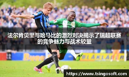 法尔肯贝里与哈马比的激烈对决揭示了瑞超联赛的竞争魅力与战术较量