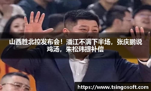 山西胜北控发布会！潘江不满下半场，张庆鹏说鸡汤，朱松玮提补偿